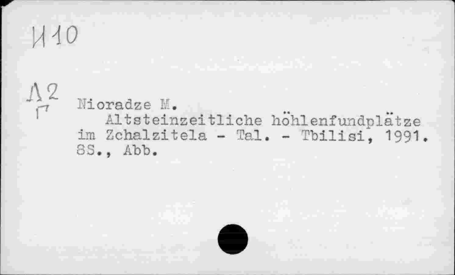 ﻿ïïioradze M.
Altsteinseitliehe höhlenfundplätze im Zchalzitela - Tal. - Tbilisi, 1991 83., Abb.